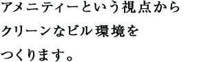 アメニティーという視点からクリーンなビル環境をつくります